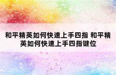 和平精英如何快速上手四指 和平精英如何快速上手四指键位